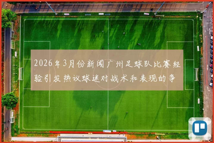 2026年3月份新闻广州足球队比赛经验引发热议球迷对战术和表现的争议不断升级